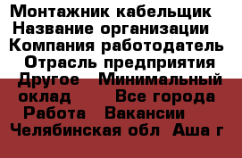 Монтажник-кабельщик › Название организации ­ Компания-работодатель › Отрасль предприятия ­ Другое › Минимальный оклад ­ 1 - Все города Работа » Вакансии   . Челябинская обл.,Аша г.